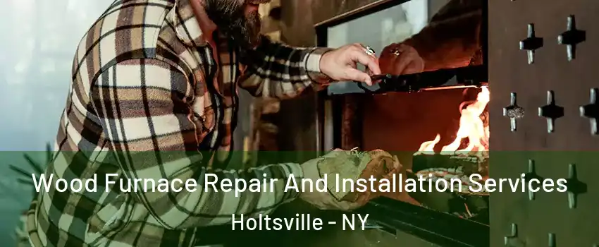  Wood Furnace Repair And Installation Services Holtsville - NY